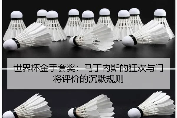 世界杯金手套奖：马丁内斯的狂欢与门将评价的沉默规则